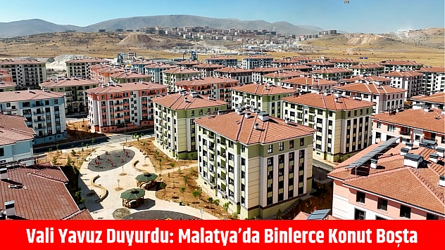 Vali Yavuz Duyurdu: Malatya'da Binlerce Konut Boşta