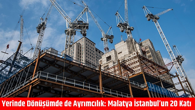 Yerinde Dönüşümde de Ayrımcılık: Malatya İstanbul'un 20 Katı