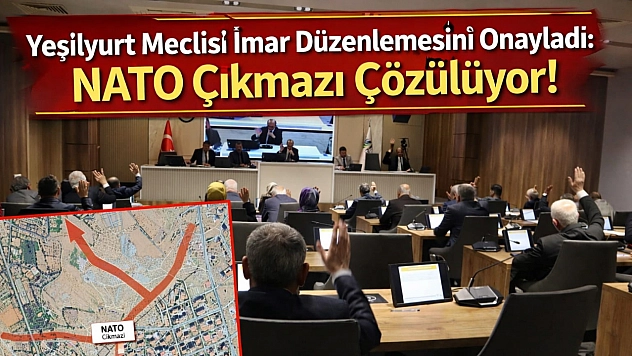 Yeşilyurt Meclisi İmar Düzenlemesini Onayladı: NATO Çıkmazı Çözülüyor!