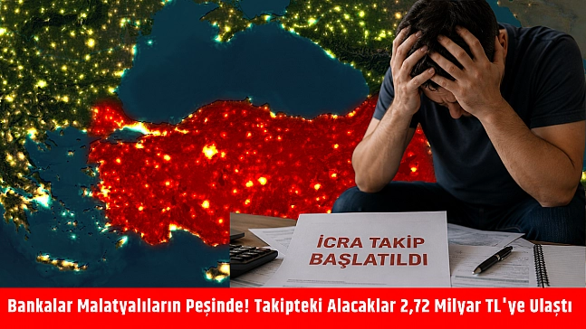 Bankalar Malatyalıların peşinde! Takipteki alacaklar 2,72 milyar TL'ye ulaştı