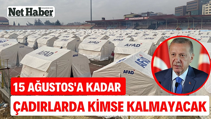 15 Ağustos'a kadar çadırlarda kimse kalmayacak