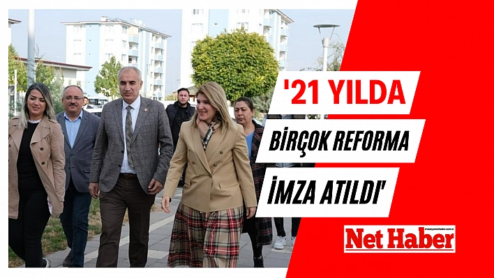 '21 yılda birçok reforma imza atıldı'