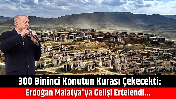 300 Bininci Konutun Kurası Çekecekti: Erdoğan Malatya'ya Gelişi Ertelendi…