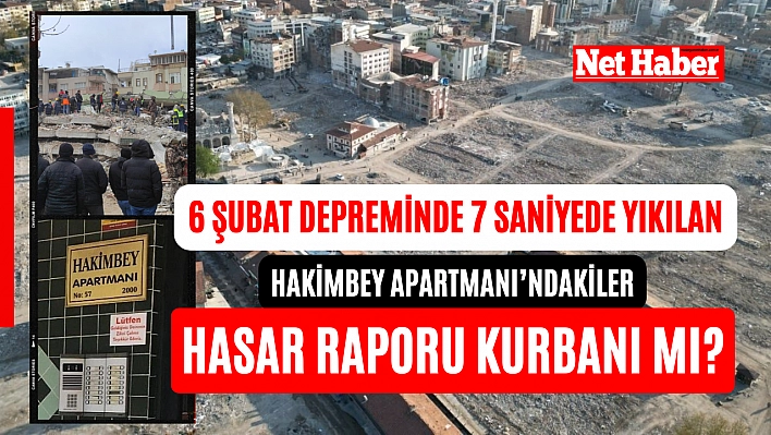 6 Şubat depreminde 7 saniyede yıkılan Hakimbey Apartmanı'ndakiler hasar raporu kurbanı mı?