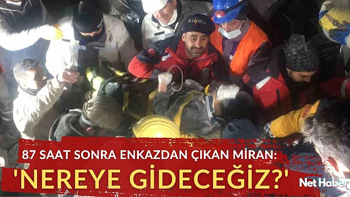 87 saat sonra enkazdan çıkan Miran: 'Nereye gideceğiz?'