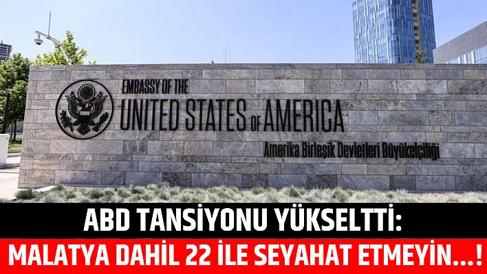 ABD tansiyonu yükseltti: Malatya dahil 22 ile seyahat etmeyin...!