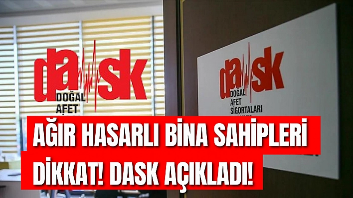 Ağır hasarlı bina sahipleri dikkat! Dask açıkladı!