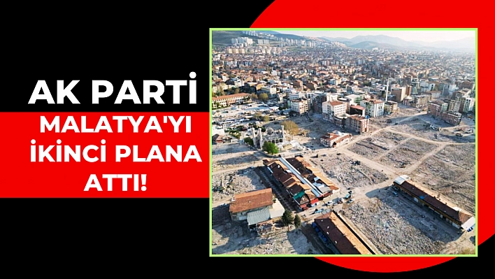 AK Parti Malatya'yı ikinci plana attı!