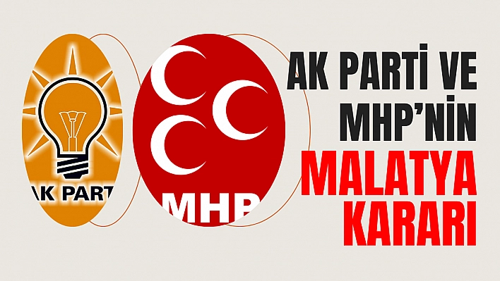 Ak Parti ve MHP'nin Malatya kararı