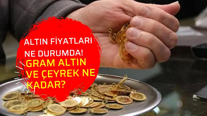 Altın fiyatları ne durumda! Gram altın ve çeyrek ne kadar?