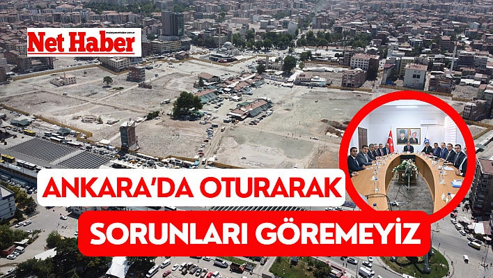 Ankara'da oturarak sorunları göremeyiz