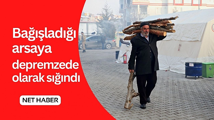 Bağışladığı arsaya depremzede olarak sığındı