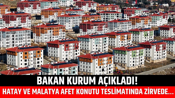 Bakan Kurum açıkladı! Hatay ve Malatya afet konutu teslimatında zirvede…