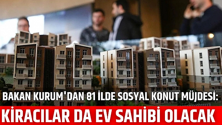 Bakan Kurum'dan 81 İlde Sosyal Konut Müjdesi: Kiracılar da Ev Sahibi Olacak