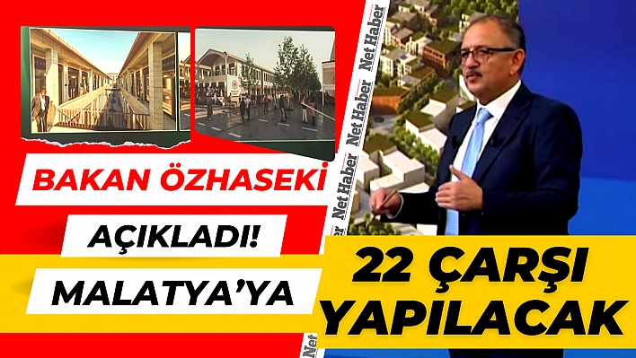 Bakan Özhaseki açıkladı! Malatya'ya 22 çarşı yapılacak!