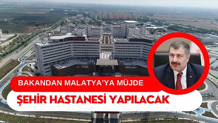 Bakandan Malatya'ya müjde: Şehir hastanesi yapılacak