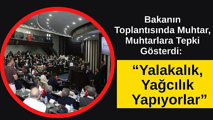 Bakanın Toplantısında Muhtar, Muhtarlara Tepki Gösterdi: 'Yalakalık, Yağcılık Yapıyorlar'