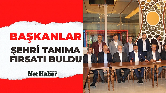 Başkanlar şehri tanıma fırsatı buldu