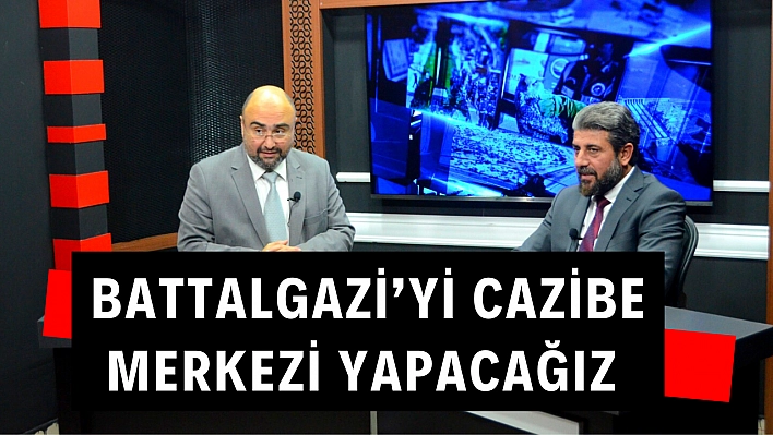 Battalgazi'yi cazibe merkezi yapacağız