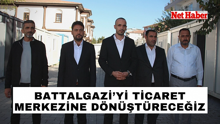 Battalgazi'yi ticaret merkezine dönüştüreceğiz