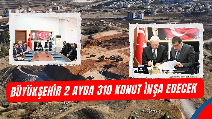 Büyükşehir 2 ayda 310 depremzedeye ev verecek