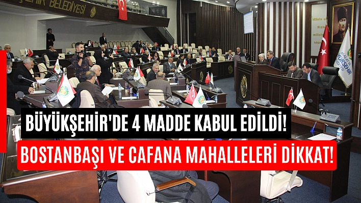 Büyükşehir'de 4 madde kabul edildi! Bostanbaşı ve Cafana mahalleleri dikkat!