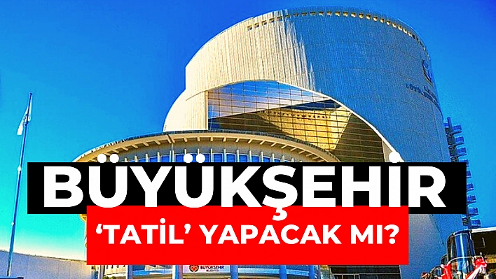 Büyükşehir 'tatil' yapacak mı?