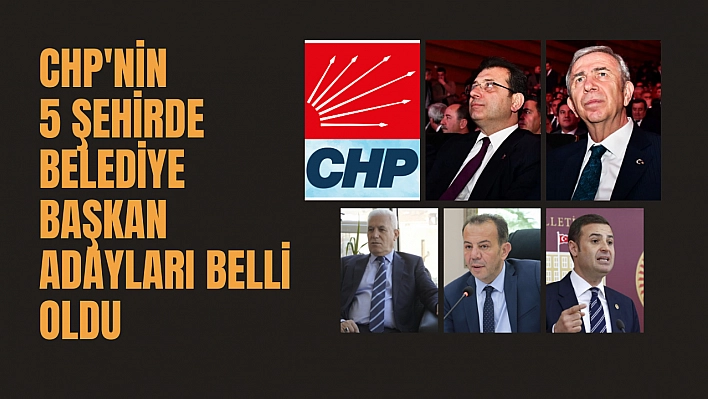 CHP'nin 5 şehirde belediye başkan adayları belli oldu