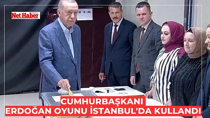 Cumhurbaşkanı Erdoğan oyunu İstanbul'da kullandı