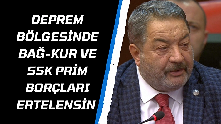 Deprem bölgesinde Bağ-Kur ve SSK prim borçları ertelensin