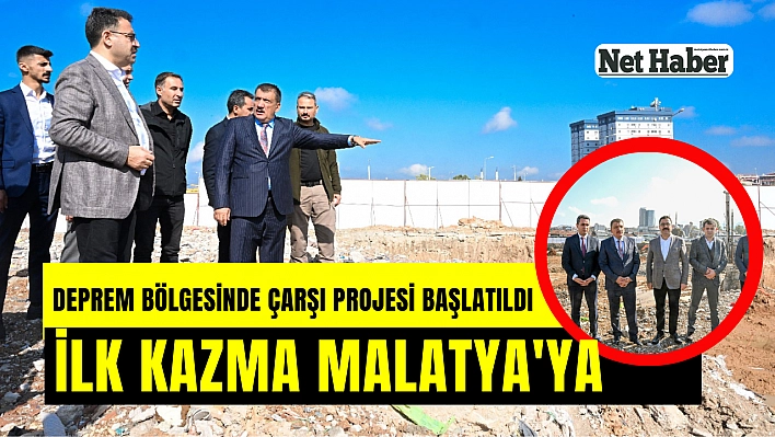 Deprem bölgesinde çarşı projesi başlatıldı İlk kazma Malatya'ya