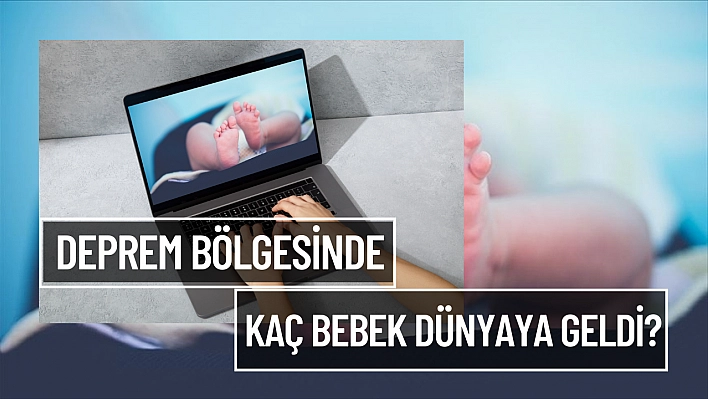 Deprem bölgesinde kaç bebek dünyaya geldi?