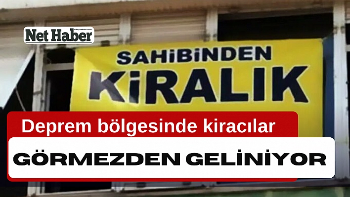 Deprem bölgesinde kiracılar görmezden geliniyor