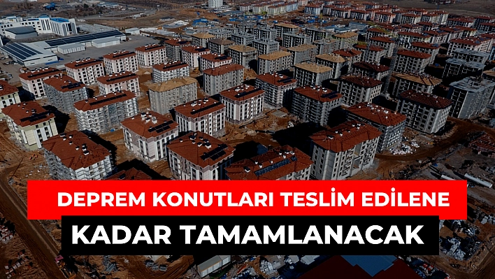 Deprem konutları teslim edilene kadar tamamlanacak