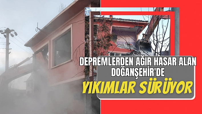 Depremlerden ağır hasar alan Doğanşehir'de yıkımlar sürüyor