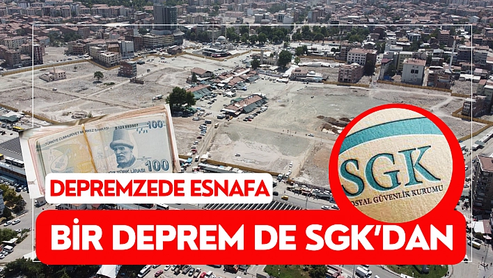 Depremzede esnafa bir deprem de SGK'dan