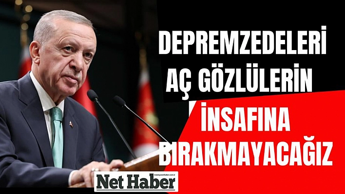 'Depremzedeleri aç gözlülerin insafına bırakmayacağız'