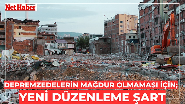 Depremzedelerin mağdur olmaması için Yeni düzenleme şart