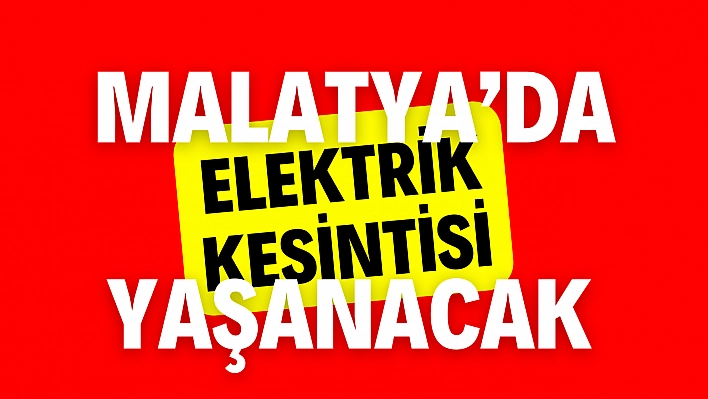 Dikkat! Malatya'da yarın geniş çaplı elektrik kesintisi yaşanacak