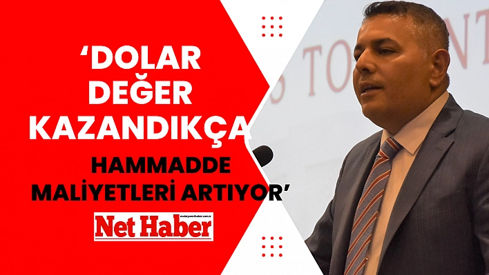 'Dolar değer kazandıkça hammadde maliyetleri artıyor'