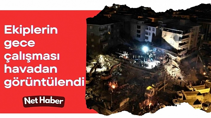 Ekiplerin gece çalışması havadan görüntülendi