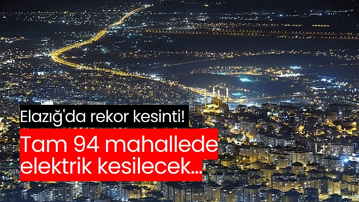 Elazığ'da rekor! Tam 94 mahallede elektrik kesilecek...