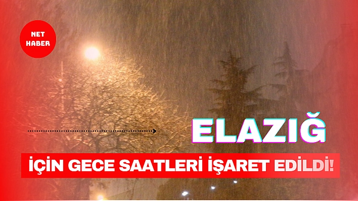 Elazığ için gece saatleri işaret edildi!