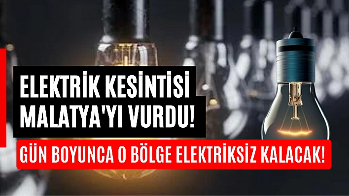 Elektrik kesintisi Malatya'yı vurdu! Gün boyunca o bölge elektriksiz kalacak! 