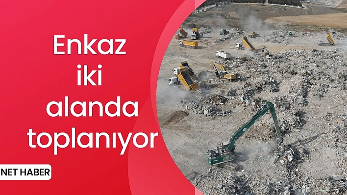 Enkaz iki alanda toplanıyor