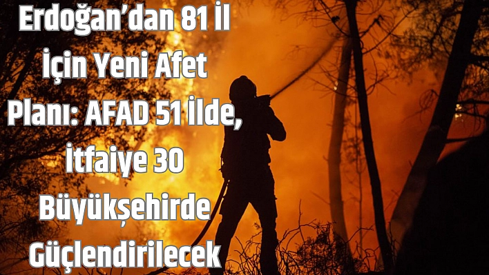 Erdoğan'dan 81 İl İçin Yeni Afet Planı: AFAD 51 İlde, İtfaiye 30 Büyükşehirde Güçlendirilecek