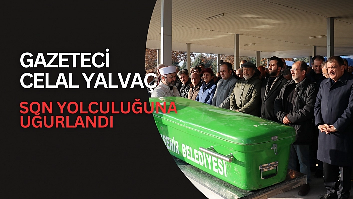 Gazeteci Celal Yalvaç son yolculuğuna uğurlandı