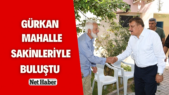 Gürkan  mahalle sakinleriyle buluştu