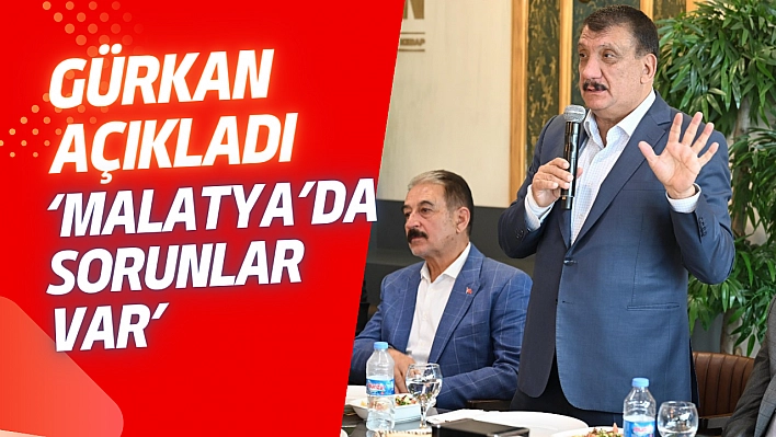Gürkan 'Malatya'da sorunlar var'
