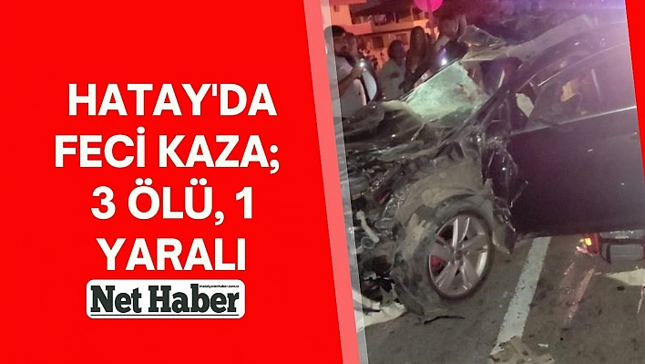 Hatay'da feci kaza 3 ölü, 1 yaralı